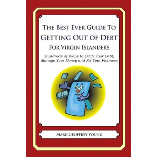 The Best Ever Guide to Getting Out of Debt for Virgin Islanders: Hundreds of Ways to Ditch Your Debt, Manage Your Money and Fix Your Finances
