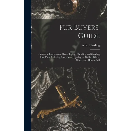 Fur Buyers' Guide; Complete Instructions About Buying, Handling and Grading raw Furs, Including Size, Color, Quality, as Well as When, Where and how t