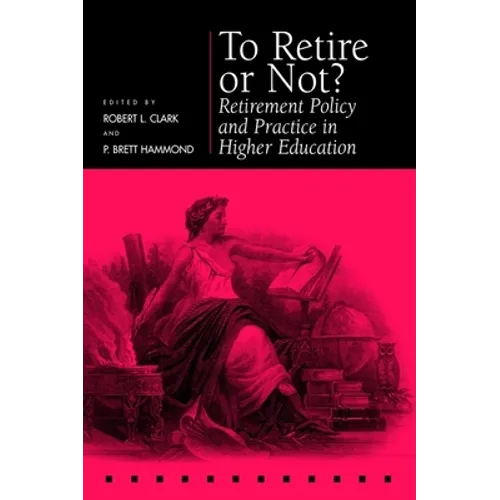 To Retire or Not?: Retirement Policy and Practice in Higher Education