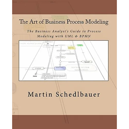 The Art of Business Process Modeling: The Business Analyst's Guide to Process Modeling with UML & Bpmn
