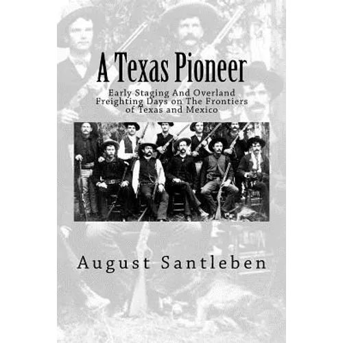 A Texas Pioneer: Early Staging And Overland Freighting Days on The Frontiers of Texas and Mexico