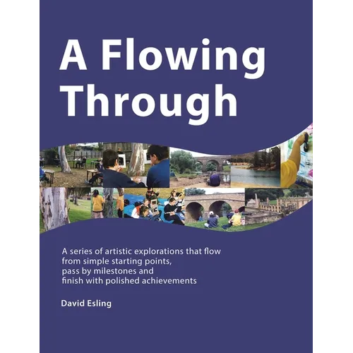 A Flowing Through: A Series of Artistic Explorations That Flow from Simple Starting Points, Pass by Milestones and Finish with Polished Achievements