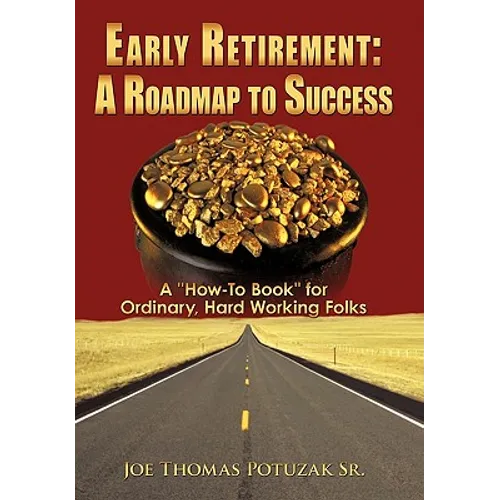 Early Retirement: A Roadmap to Success: A "How-To Book" for Ordinary, Hard Working Folks
