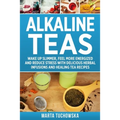 Alkaline Teas: Wake Up Slimmer, Feel More Energized and Reduce Stress with Delicious Herbal Infusions and Healing Tea Recipes