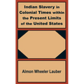 Indian Slavery in Colonial Times within the Present Limits of the United States