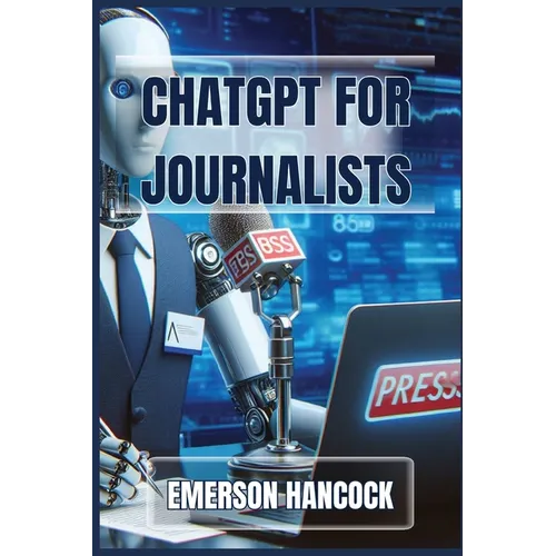ChatGPT for Journalists: Enhance Reporting and Streamline News Production with AI-Powered Tools (2024 Guide)