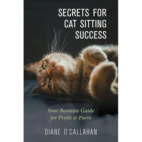 Secrets for Cat Sitting Success: Your Business Guide for Profit & Purrs