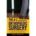 The A-Z companion guide to orthopaedic surgery: An essential reference book to support those undergoing the inconvenience and frustrations of their or