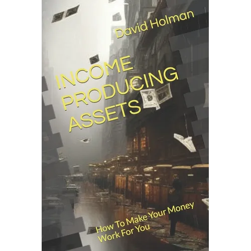 Income Producing Assets: How To Make Your Money Work For You