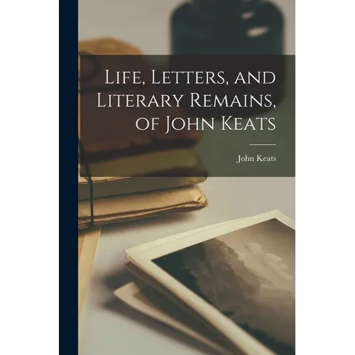Life, Letters, and Literary Remains, of John Keats