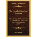 The Foot, Its Pains And Penalties: A Concise View Of The Disorders Of The Feet, With Advice For Their Proper Treatment (1850)