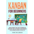 Kanban for Beginners: Basics About the Use of Kanban in Industry and Software Development - How Kanban Works in Practice