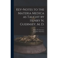Key-notes to the Materia Medica as Taught by Henry N. Guernsey, M. D.