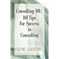 Consulting 101: 101 Tips for Success in Consulting