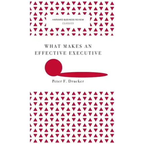 What Makes an Effective Executive (Harvard Business Review Classics)