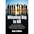 Winning Big In HR: 100+ Powerful Strategies For Accomplishing Great Results Faster & Getting Your Clients To Rave About You As A Human Re