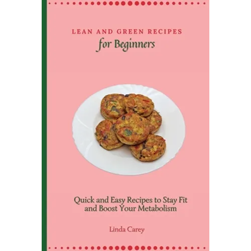 Lean and Green Recipes for Beginners: Quick and Easy Recipes to Stay Fit and Boost Your Metabolism