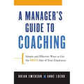 A Manager's Guide to Coaching: Simple and Effective Ways to Get the Best from Your Employees