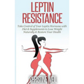 Leptin Resistance: Take Control of Your Leptin Hormone with Diet & Supplements to Lose Weight Naturally & Restore Your Health