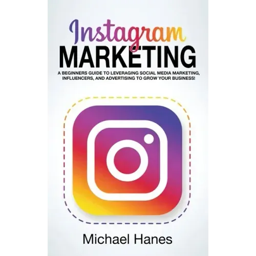 Instagram Marketing: A beginners guide to leveraging social media marketing, influencers, and advertising to grow your business!