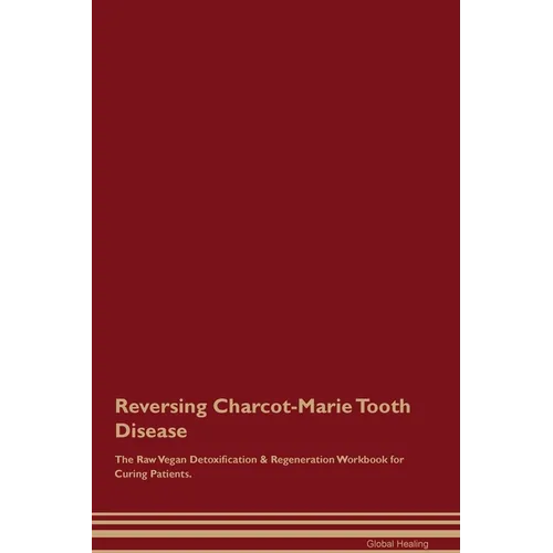 Reversing Charcot-Marie Tooth Disease The Raw Vegan Detoxification & Regeneration Workbook for Curing Patients.
