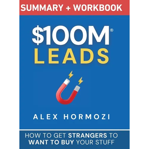 $100M Leads Summary & Workbook: How to Get Strangers To Want To Buy Your Stuff