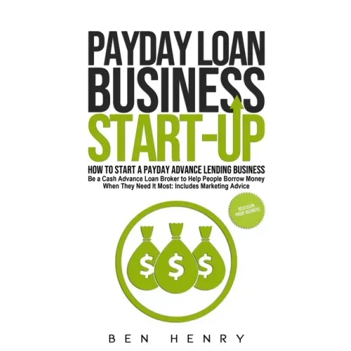 Payday Loan Business Start-Up: How to Start a Payday Advance Lending Business - Be a Cash Advance Loan Broker to Help People Borrow Money When They Ne