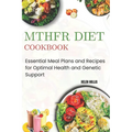Mthfr Diet Cookbook: Essential Meal Plans and Recipes for Optimal Health and Genetic Support