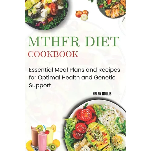 Mthfr Diet Cookbook: Essential Meal Plans and Recipes for Optimal Health and Genetic Support