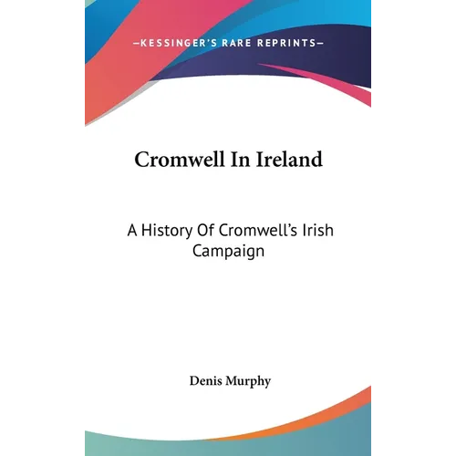 Cromwell In Ireland: A History Of Cromwell's Irish Campaign
