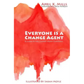 Everyone is a Change Agent: A Guide to the Change Agent Essentials