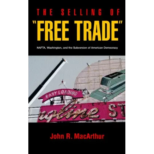 The Selling of "Free Trade": NAFTA, Washington, and the Subversion of American Democracy