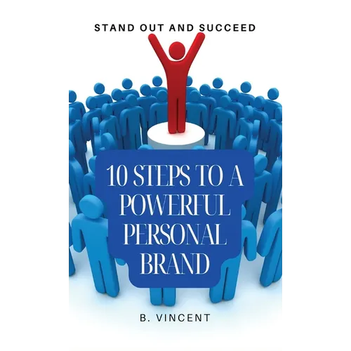 10 Steps to a Powerful Personal Brand: Stand Out and Succeed