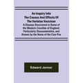 An Inquiry into the Causes and Effects of the Variolae Vaccinae; A Disease Discovered in Some of the Western Counties of England, Particularly Glouces