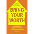 Bring Your Worth: Level Up Your Creative Power, Value & Service to the World