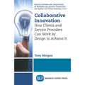 Collaborative Innovation: How Clients and Service Providers Can Work By Design to Achieve It