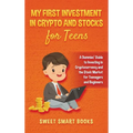 My First Investment In Crypto and Stocks for Teens: A Dummies' Guide to Investing in Cryptocurrency and the Stock Market for Teenagers and Beginners
