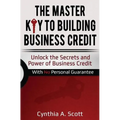 The Master Key to Building Business Credit: Unlock the Secrets and Power of Business Credit