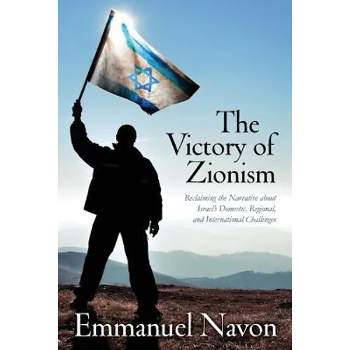 The Victory of Zionism: Reclaiming the Narrative about Israel's Domestic, Regional, and International Challenges