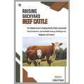 Raising Backyard Beef Cattle: The Ultimate Guide to Raising Healthy Cattle, Sustainable Meat Production, and Profitable Farming Techniques for Beginne