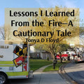 Lessons I Learned From the Fire-A Cautionary Tale