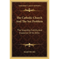 The Catholic Church And The Sex Problem: The Stupidity, Futility And Insolence Of Its Ethic