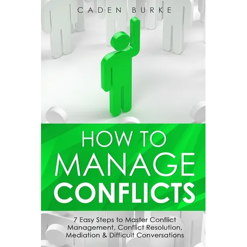 How to Manage Conflicts: 7 Easy Steps to Master Conflict Management, Conflict Resolution, Mediation & Difficult Conversations