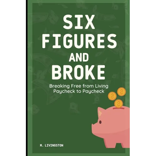 Six Figures and Broke: Breaking Free from Living Paycheck to Paycheck