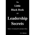 The Little Black Book of Leadership Secrets: Volume I: Developing Self-Leadership in Others