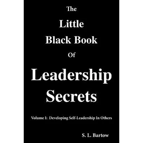 The Little Black Book of Leadership Secrets: Volume I: Developing Self-Leadership in Others