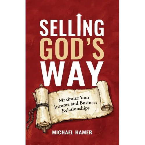 Selling God's Way: Maximize Your Income And Business Relationships