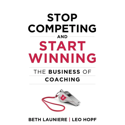 Stop Competing and Start Winning: The Business of Coaching
