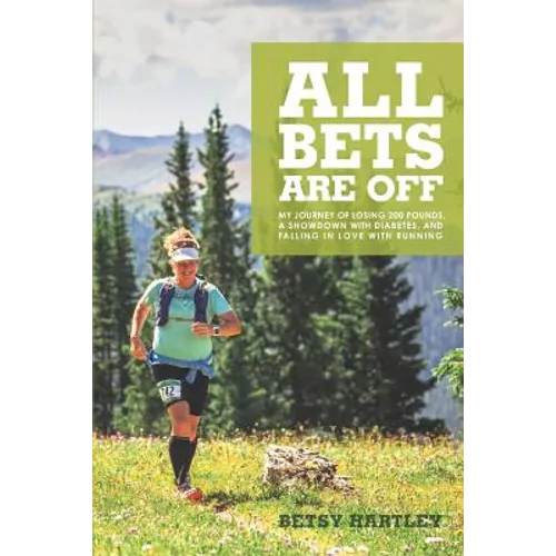 All Bets Are Off: My journey of losing 200 pounds, a showdown with diabetes, and falling in love with running