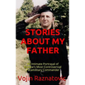 Stories About My Father: An Intimate Portrayal Of Europe's Most Controversial Paramilitary Commander